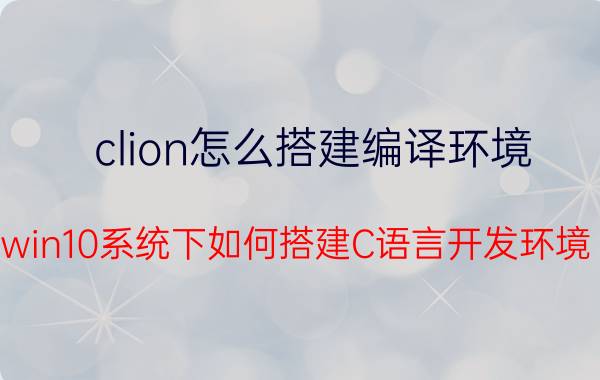 clion怎么搭建编译环境 win10系统下如何搭建C语言开发环境？